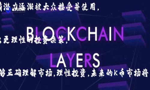 jiaoti未来虚拟币单位K的市场趋势与发展前景/jiaoti  
虚拟币,K币,市场趋势,数字货币/guanjianci  

引言
近年来，随着区块链技术的快速发展，虚拟币作为一种新兴的资产类别，愈加受到投资者的关注和认可。特别是单位K（K币），它逐渐成为了市场上的一种重要货币形式，人们对它的未来发展趋势充满了期待与疑虑。在这篇文章中，我们将深入探讨K币的市场前景，分析其潜在的发展趋势，了解什么因素将推动其未来的增长。

K币的基本概念与特点
K币作为虚拟货币的一种，其本质上是基于区块链技术的数字资产。它通过去中心化的方式保障交易的安全性和透明性，成为越来越多用户和投资者交易、投资的选择。K币的特点在于其高流通性、全球性以及相对较低的交易成本，这些特点使得它在数字货币市场上占据了一席之地。

市场需求与增长潜力
我们可以看到，虚拟币的需求正在显著增长，这不仅是因为个人投资者的兴趣日益高涨，还与许多机构投资者开始关注这一新兴资产类别密切相关。尤其是K币，因其独特的特性和潜在的投资回报，吸引了大量的投资者。
有些人可能会对虚拟币的快速增长表示怀疑，认为这种热潮并不可持续。然而，真心觉得随着科技的进步和社会的认可是，K币等虚拟币的使用场景会越来越广泛。无论是支付手段还是作为资产投资，K币未来的发展前景都是值得期待的。

K币的应用场景
K币的多样化应用场景也是推动其发展的重要因素。从网络游戏中的虚拟货币，到在线购物的支付手段，甚至在某些国家和地区，它被用作现金的替代品。K币的灵活性和便利性，让越来越多的人愿意把它纳入自己的钱包。
在这个快节奏的时代，能迅速完成交易的虚拟货币受到更多消费者的青睐。而K币正是因为能够在这一点上满足用户需求，才获得了更高的市场关注度。

K币面临的挑战
尽管K币拥有广阔的发展前景，但同样也面临诸多挑战。首先，市场监管的缺失可能导致K币市场的混乱，投资者可能会面临虚假项目和诈骗。其次，技术安全性也是一大隐患，黑客攻击与系统漏洞可能导致用户资产的损失。这些现实问题需要市场参与者共同去面对和解决。
我有点遗憾的是，许多投资者在面对市场的波动时，容易陷入恐慌情绪，导致错误决策。教育投资者，增加他们对K币及其市场的认知，显得尤为重要。

K币的未来发展趋势
展望未来，K币的发展将有几个显著的趋势。首先，在技术层面，随着区块链技术的不断演进，K币在性能和安全性上将不断提升。其次，法规的逐步完善将为K币市场带来更多的信心和保障。预计未来将有更多的企业采用K币作为支付手段，推动其在全球范围内的应用和普及。
除了技术和法规，社会接受度也是影响K币未来发展的关键因素。如果能够借助宣传和教育，提高大众对虚拟币的了解和认同，那么K币的市场空间将更加广阔。

常见问题分析
h41. K币是否会成为主流货币？/h4
很难具体预测K币是否会成为主流货币，不过可以肯定的是，它已经在数字货币市场上占据了一席之地。随着人们对虚拟货币的认知加强和应用场景的丰富，K币有潜力逐渐被大众接受并使用。

h42. 如何评估K币的投资价值？/h4
评估K币的投资价值，可以从多个维度考虑。包括但不限于其技术基础、团队实力、市场需求、竞争对手等。必要时，也可以借助专业的分析工具和市场数据，帮助做出更理性的投资决策。

结论
总体来看，尽管K币在未来的发展中可能会面临不小的挑战，但从市场需要、技术发展以及社会认知三个方面来看，K币依然拥有着巨大的发展潜力。只要参与者能够正确理解市场，理性投资，未来的K币市场将有可能创造出更大的价值。我们期待着在不久的将来，K币能以一种更加成熟和健康的方式走入大众生活，成为一种不仅仅是投资工具，更是交易和生活的一部分。