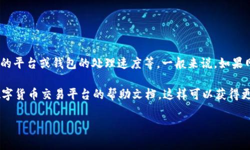 关于“tokenim转中币需要多少时间”的问题，这通常与多个因素有关，包括转账的区块链网络的拥堵程度、您使用的平台或钱包的处理速度等。一般来说，如果网络流量不大，转账通常可以在几分钟内完成；但在高峰期可能会需要更长的时间，甚至有可能会延迟到几个小时。

如果您需要更详细的信息或实时的转账状态，建议您查看具体的区块链 explorer（区块浏览器）或者您使用的数字货币交易平台的帮助文档，这样可以获得更准确的信息。

如需进一步的帮助，请告诉我！