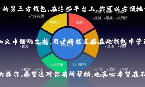 imToken 钱包是一个广受欢迎的数字货币钱包，用户可以在其中管理多种加密资产。至于火币链（Huobi Chain），imToken 的支持情况相对复杂。

### 是否支持火币链

截至目前，imToken 并不原生支持火币链。这意味着你无法直接在 imToken 中创建火币链的地址或管理在火币链上的资产。不过，imToken 支持以太坊及其生态系统内的许多代币，所以你可以在钱包中管理以太坊及其相关链上的资产。

### 如何间接使用火币链

如果你希望在火币链上进行交易或管理资产，你可以考虑使用火币官方的钱包或其他支持火币链的第三方钱包。在这些平台上，你可以方便地管理火币链上的代币。

### 未来展望

随着区块链技术的不断发展，越来越多的钱包可能会考虑支持多种链。如果 imToken 在未来添加火币链的支持，用户将能直接在此钱包中管理所有的资产。总的来说，数字货币和区块链行业的发展非常迅速，建议用户时常关注官方的更新。

### 结论

为确保不会错过资产的管理和交易，建议使用官方钱包或其他第三方钱包，特别是对于火币链上的操作。希望这对你有所帮助，也真心希望在不久的将来，imToken 能够支持更多链，为用户带来更好的体验。