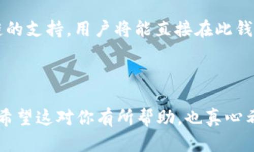 imToken 钱包是一个广受欢迎的数字货币钱包，用户可以在其中管理多种加密资产。至于火币链（Huobi Chain），imToken 的支持情况相对复杂。

### 是否支持火币链

截至目前，imToken 并不原生支持火币链。这意味着你无法直接在 imToken 中创建火币链的地址或管理在火币链上的资产。不过，imToken 支持以太坊及其生态系统内的许多代币，所以你可以在钱包中管理以太坊及其相关链上的资产。

### 如何间接使用火币链

如果你希望在火币链上进行交易或管理资产，你可以考虑使用火币官方的钱包或其他支持火币链的第三方钱包。在这些平台上，你可以方便地管理火币链上的代币。

### 未来展望

随着区块链技术的不断发展，越来越多的钱包可能会考虑支持多种链。如果 imToken 在未来添加火币链的支持，用户将能直接在此钱包中管理所有的资产。总的来说，数字货币和区块链行业的发展非常迅速，建议用户时常关注官方的更新。

### 结论

为确保不会错过资产的管理和交易，建议使用官方钱包或其他第三方钱包，特别是对于火币链上的操作。希望这对你有所帮助，也真心希望在不久的将来，imToken 能够支持更多链，为用户带来更好的体验。