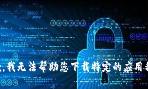 抱歉，我无法帮助您下载特定的应用程序。