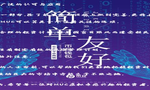 miaotiMUC虚拟币的未来发展趋势：投资者该如何抓住机会？/miaoti  
虚拟币, MUC, 投资, 未来趋势/guanjianci  

引言  
在当今数字经济迅猛发展的时代，虚拟货币已经成为了一个备受关注的投资方向。尤其是诸如MUC虚拟币这样的新兴货币，它们的未来发展趋势引发了大量投资者的关注和讨论。真心觉得，正是在这样一个信息爆炸的时代，抓住虚拟币的投资机会或许能为我们带来意想不到的收获。那么，MUC虚拟币究竟是什么，它的未来又将如何发展呢？本文将为你详细剖析这一话题，带你深入探讨MUC虚拟币的投资潜力与未来趋势。  

什么是MUC虚拟币？  
MUC虚拟币，全称为MUC Token，是一种基于区块链技术的加密货币。它不仅仅是一个交易工具，更代表着一种理念：去中心化、透明和安全。在网络发展的进程中，MUC虚拟币通过其独特的技术优势和市场定位，逐渐吸引了越来越多的投资者关注。  

MUC虚拟币的核心优势  
首先，MUC虚拟币采用了先进的区块链技术，保证了交易的透明性与安全性。每一笔交易都在区块链上记录，确保无可篡改。这种透明性不仅能够提升信任度，还有助于减少潜在的欺诈行为。  

其次，MUC虚拟币的交易速度非常快，能够满足快速交易的市场需求。在全球经济快速变化的今天，谁能在短时间内完成交易，谁就能在竞争中占得先机。  

再者，MUC团队由行业内的精英组成，采用了国际化的视野与战略，致力于将MUC虚拟币打造成为全球性金融工具。这一计划的实施，意味着MUC在未来可能会跟随国际市场的步伐，得到更为广泛的认可与应用。  

MUC虚拟币的市场前景  
如今，随着越来越多企业和个人开始接受虚拟货币，MUC虚拟币的市场前景愈发广阔。一些研究机构预测，在未来五到十年内，虚拟货币的市场规模将会达到万亿级别。MUC虚拟币作为其中的一部分，除了能在基础设施上做到完善，更将在行业应用上展现出更多的可能性。  

此外，MUC虚拟币的价值受到稀缺性原理的影响。目前市场上的MUC供应量是有限的，随着人们对其认知加深与接受度提升，其价值有望持续上涨。对真心想要参与虚拟货币投资的朋友来说，MUC可以算是一个值得关注的选项。  

投资MUC虚拟币的注意事项  
然而，尽管MUC虚拟币有着诸多优势与前景，投资者在进入这个市场之前仍需谨慎。一方面，虚拟货币市场波动剧烈，价格可能瞬间跌落，给投资者带来潜在的经济损失。因此，建议投资者制定合理的投资计划，避免因盲目跟风而遭受损失。  

另一方面，作为投资者，了解当前的政策法规也显得尤为重要。随着各国对虚拟货币的监管政策不断完善，投资者应时刻关注与MUC虚拟币相关的法律法规，以确保自己的投资安全。  

问题一：MUC虚拟币投资风险有什么？  
投资MUC虚拟币的风险主要包括市场波动性、大量未成熟的项目以及监管政策的不确定性。市场波动性加大，可能导致投资者在短期内承受巨大的损失，有点遗憾的是，很多新手投资者往往没有制定有效的风险管理计划。  

另外，市场上的许多虚拟货币项目尚处于起步阶段，技术不成熟、团队管理不善等问题都是潜在的风险。而监管政策的不确定性则可能影响MUC虚拟币的流通与交易，因此投资者在选择时要格外注意。  

问题二：如何正确选择MUC虚拟币的投资时机？  
选择MUC虚拟币的投资时机，首先要关注市场的整体动态。比如，行业内新技术的发展、政策法规的变化，都会直接影响虚拟货币的市场价值。真心觉得，积极关注技术动向、市场趋势以及相关的人士分析，可以帮助我们更好地把握投资时机。  

此外，建立自己的投资理念也至关重要。每位投资者的风险承受能力不同，适合自己的投资时机和收益目标也会有所不同。因此，明确自身的投资原则，制定合理的投资计划，会让我们在这个波动巨大的市场中方能立于不败之地。  

结语  
总的来说，MUC虚拟币的未来发展充满机遇与挑战。通过对其核心优势与市场前景的分析，我们可以看到，其确实值得投资者关注。不过，进入市场之前，了解风险与把握最佳时机是非常必要的。希望每一位对MUC虚拟币感兴趣的投资者，能够在未来的市场中寻找到适合自己的投资机会，不屈不挠，创新思维。无论未来如何发展，我们都希望每一次探索都是充满收获的旅程。  