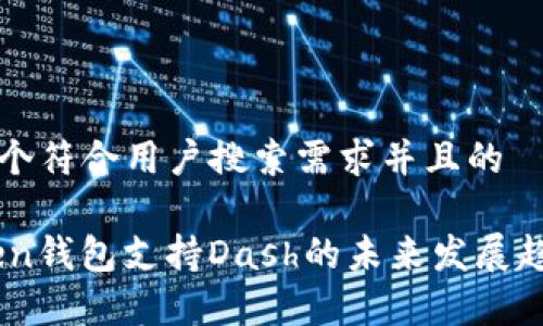 思考一个符合用户搜索需求并且的

ImToken钱包支持Dash的未来发展趋势分析