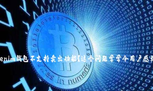 Tokenim钱包为何不支持卖出？深度解析其原因与影响

在当前数字货币市场中，Tokenim钱包因其先进的安全性和用户友好的界面而受到广泛关注。然而，许多用户在使用Tokenim钱包时，都会产生一个疑问：为什么Tokenim钱包不支持卖出功能？这个问题常常令用户感到困惑，并对其交易体验产生了影响。在这篇文章中，我们将深入探讨Tokenim钱包不支持卖出功能的原因，以及这种设计在当前市场环境中的影响和未来发展趋势。

Tokenim钱包为何不支持卖出？深度解析其原因与影响