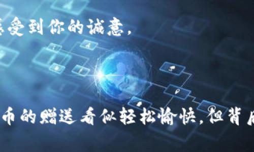 在许多国家和地区，虚拟币的赠送或交易往往被法规监管，甚至在某些情况下是违法的。这主要是因为虚拟币具有高度的去中心化特性，容易被用于洗钱、诈骗或其他非法活动。因此，在执行任何有关虚拟币的赠送或交易之前，理解相关的法律法规是至关重要的。

虚拟币与法律：一个不断演变的领域

虚拟币市场正处于快速发展的阶段，随着区块链技术的不断进步，越来越多的人开始关注虚拟币的赠送与交易。许多人可能会觉得赠送虚拟币是一种轻松有趣的活动，但实际上，这里面涉及到的法律问题却是相当复杂的。许多国家和地区的法律体系在不断调整，以应对虚拟币的快速发展。

例如，在某些国家，虚拟币的交易受到了严格的监管，虚拟币的赠送可能被视为一种未经许可的金融活动。在这种情况下，参与者不仅可能面临法律责任，还可能承担严重的经济损失。因此，在考虑赠送虚拟币之前，有必要了解所在地区的相关法律法规。

赠送虚拟币的潜在风险

如果你在考虑赠送虚拟币，首先要意识到其中潜在的风险。一方面，虚拟币赠送可能会涉及到身份验证，法律合规等问题；另一方面，虚拟币的价值波动很大，赠送虚拟币可能使收赠者面临财务损失的风险。

在某些情境下，赠送虚拟币往往会被作为一种“促销”活动，此类活动需要遵循相关的法律法规。此外，若赠送虚拟币涉及的金额较大，可能会被视为“礼品”或“财产转移”，这也可能触发相应的税收责任。

如何合法合规地赠送虚拟币

如果你决定要赠送虚拟币，确保你的行为在法律框架内进行是非常重要的。首先，了解当地的法律法规，特别是与金融交易和赠与相关的法规。在确定赠送虚拟币的合法性后，考虑以下几点：

ul
    listrong透明性：/strong确保所有的赠送行为都足够透明，避免隐藏任何信息。/li
    listrong合约：/strong可以考虑签署赠送合约，确保双方的权益受到法律保护。/li
    listrong咨询专业人士：/strong必要时请教法律顾问，以确保遵循所有相关法律。/li
/ul

相关法律法规的细致分析

不同国家对虚拟币的监管程度不一。在一些国家，虚拟币被视为合法的财产，赠送和交易都是允许的；而在另一些国家，虚拟币则可能面临严厉的监管甚至完全禁用。

例如，在美国，虚拟币的赠送是被允许的，但受税收法规的影响。根据美国国税局的规定，虚拟币被视为财产，因此赠与者需要为其赠送的虚拟币支付相应的税费。

而在中国，虚拟币的法律地位相对模糊，虽然其交易在某些情况下是被允许的，但政府对其进行较为严格的监管，任何涉及到合法性的问题都可能导致赠送行为被认定为非法。

用户问答环节

h4问题1：赠送虚拟币是否会影响自己的税务状况？/h4

这确实是一个重要的问题，尤其在一些国家，税务机构对虚拟币的赠送行为有着明确的规定。根据美国国税局的要求，虚拟币被认定为财产，任何赠与都可能产生税务责任。因此，了解赠送虚拟币的税务影响是十分必要的。

如果你在赠送时没有考虑到这方面，可能会在未来的纳税过程中遇到问题。务必咨询税务顾问，确保你的赠送行为合规，避免意外的经济负担。

h4问题2：如何避免赠送虚拟币的法律风险？/h4

为了避免赠送虚拟币的法律风险，首先，你需要明确自己的赠送对象，以及赠送的形式。例如，通过一个公正的平台进行赠送，确保所有的交易都有相应的记录；其次，研究相关法律法规，确保赠送行为的合理性和合规性。

此外，可以考虑将赠送活动公示，增加透明度。通过设定合理的赠送额度和方式，你可以有效降低法律风险，同时又能让被赠送者感受到你的诚意。

结束语：理性看待虚拟币赠送

在虚拟币赠送活动中，法律风险与经济风险并存，了解相关的法律法规、合理规划赠送的方式和对象是避免潜在麻烦的关键。虚拟币的赠送看似轻松愉快，但背后却是需要认真对待的法律责任。真心希望大家都能在遵守法律的前提下，享受虚拟币带来的乐趣与收益。