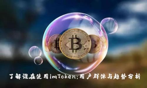 了解谁在使用imToken：用户群体与趋势分析