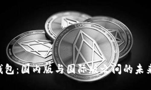Tokenim钱包：国内版与国际版之间的未来发展趋势