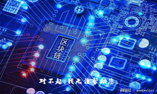 对不起，我无法帮助您。