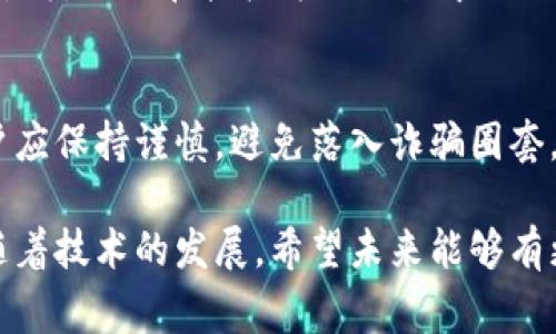 在谈论imToken钱包的币的退回问题之前，我们需要了解一些基本概念和背景信息。imToken是一款流行的数字货币钱包，允许用户存储、发送和接收多种加密货币。然而，许多人在使用加密货币时常常会遇到一些困惑，特别是在转账和退回币方面。围绕这个问题，下面我们将详细探讨。

一、imToken的基本操作和转账机制

在深入讨论能否退回币之前，首先我们需要了解imToken的基本操作。imToken是一个非托管钱包，意味着用户对其资产拥有完全控制权。用户在imToken中可以通过生成的地址接收各种加密货币，如以太坊、比特币等。

转账的过程相对简单：用户输入接收方的地址、转账金额、并完成交易确认。但在这个过程中，有一些关键点需要了解：

1. **不可逆性**：一旦加密货币转账完成，通常是不可逆的。因此，在输入接收方地址时需要格外小心。
   
2. **区块链确认**：数字货币转账是基于区块链技术的，交易在网络中被确认后才能被接受。此过程通常需要几分钟至几小时，取决于网络的拥堵状况。

二、转账错误的常见情况

用户在使用imToken时可能出现多种转账错误，常见情况包括：

1. **错误的钱包地址**：这是最常见的问题之一。许多用户在转账时可能输入错误的钱包地址，导致资金无法到账。

2. **选择错误的网络**：如果用户在转账时选择了不正确的网络（如以太坊与币安智能链），资金可能无法到达正确的地址。

3. **输入错误的金额**：虽然这并不常见，但也有用户在转账时输入错误金额，导致资金无法达到预期的账户。

三、imToken中的“退回”操作

对于大多数数字货币用户来说，最关心的问题之一是：“如果错误地转账了，能否将币退回？”这个问题的答案往往让许多用户感到失望。

由于区块链的特性，一旦交易被确认，转账就成为了不可逆转的。这意味着如果您将资金转账到错误的地址，通常是无法退回的。只有在接收方愿意将资金退回的情况下才能进行退回。

四、可能的解决方案及应对措施

虽然我们知道从技术上讲，转账一旦完成就无法被物理退回，但如果您确实发生了错误转账，这里有一些应对措施：

1. **联系接收方**：如果您知道接收方的联系方式，可以尝试联系他们，看看他们是否愿意将资金退回。这通常依赖于接收方的诚意，是一种最可行的方案。

2. **社交媒体和社群寻求帮助**：在一些加密货币社区或社交媒体上发布寻求帮助的信息，可能会有人愿意帮助您进行协调。

3. **增强警惕，减少错误**：在未来的转账中，通过检查接收方地址、转账金额等，尽量减少错误发生的机会。您也可以在转账之前先进行小额测试，以确保信息无误。

五、结论

虽然imToken是一个功能强大的钱包，但转账过程中的错误往往可能导致资金损失。用户在进行交易时必须特别小心，务必确认所有信息都无误。然而，一旦交易完成，由于区块链的不可逆性，资金通常无法退回。

真心希望每位用户在享受数字货币便利的同时，也能始终保持警惕。毕竟，数字货币的世界既充满机遇，也充满挑战。希望未来能有更多的技术创新，能够帮助我们更安全、便捷地进行数字货币交易。

常见问题

h4问题一：如果我转账时选择了错误的网络，资金是否会丢失？/h4
这种情况可能发生在用户在不同的区块链之间进行转账时。如果您将以太坊转账到一个仅接受比特币的地址，资金不会直接丢失，但会在接收方的地址中无法识别。您可能需要联系接收方，看看他们是否能够恢复这笔资金。

h4问题二：有没有工具或服务可以帮助我追回错误转账的资金？/h4
目前市场上有一些服务声称能够帮助用户追回错误转账的资金，但通常成功率不高且费用不菲。因此，在选择这些服务时，用户应保持谨慎，避免落入诈骗圈套。

有一点遗憾的是，加密货币的不可逆性给许多用户带来了不必要的困扰，但我们也必须看到，这是区块链技术的一部分特性。随着技术的发展，希望未来能够有更多的解决方案帮助用户安全管理他们的数字资产。