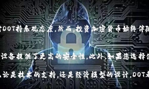 在imToken钱包中，DOT代表波卡（Polkadot）网络的原生加密货币。波卡是一种多链的分布式网络，旨在实现不同区块链之间的互操作性和扩展性。下面是关于DOT的详细介绍，包括它的功能、用途和在加密货币市场的地位。

什么是DOT？
DOT是波卡网络的原生代币，用于实现网络治理、参与验证和作为链上交易的费用。DOT代币于2020年推出，并迅速受到了投资者的关注。随着市场对多链架构和区块链互操作性的需求不断增加，DOT的角色和价值也愈加显著。

DOT的主要功能
DOT有三个主要功能：治理、抵押和手续费。通过这些功能，DOT不仅仅是一种投资工具，更是波卡生态系统的重要组成部分。
ul
    listrong治理：/strongDOT持有者可以参与网络治理，包括投票决定网络的升级和变更。这种去中心化治理机制确保波卡网络能够适应不断变化的市场需求。/li
    listrong抵押：/strongDOT可以用来作为验证者的抵押品，帮助保证网络的安全性和稳定性。通过这种方式，DOT持有者可以获得额外的收益。/li
    listrong手续费：/strong在波卡网络上进行交易时，用户需要支付一定数量的DOT作为交易手续费。这一机制帮助防止网络拥堵，并保障交易的高效性。/li
/ul

DOT在市场中的地位
随着DeFi（去中心化金融）和NFT（非同质化代币）等应用的兴起，波卡网络作为基础设施扮演着越来越重要的角色。因此，DOT的需求也水涨船高。市场分析师认为，随着波卡网络不断扩展，DOT的价值将会不断上升。

DOT的未来发展趋势
展望未来，DOT和波卡网络的潜力是巨大的。团队正在不断进行技术创新，以提升网络的性能与可扩展性。这些进展将为投资者和用户带来更多实际的应用场景。
ul
    listrong跨链互操作性：/strong波卡的设计使得不同的区块链能够顺畅交互。未来，这种互操作性的实现将会吸引更多链上项目的加入，进一步增强DOT的价值。/li
    listrong生态系统扩展：/strong随着越来越多的项目在波卡上建立，DOT的需求将显著增加。波卡生态系统的丰富多样性将引领更多资金流入这一市场。/li
    listrong去中心化应用的发展：/strong越来越多的去中心化应用将在波卡上运行，用户参与的方式将会更加多样化，形成新的经济体系。/li
/ul

相关问题

h41. DOT的投资前景如何？/h4
对于许多投资者来说，DOT的投资前景是不容忽视的。考虑到波卡网络的技术优势及其未来发展的潜力，许多分析师对DOT持乐观态度。然而，投资加密货币始终伴随着风险，因此在投资之前，个人需要仔细评估自己的风险承受能力，以及市场的波动性。

h42. 如何安全存储DOT？/h4
安全存储数字货币是每个投资者必须重视的问题。对于DOT的存储，建议使用硬件钱包，例如Ledger或者Trezor，这类设备提供了更高的安全性。此外，如果您选择使用imToken等软件钱包，一定要保证钱包的安全设置，使用复杂的密码，并启用双因素认证。

每个用户在考虑投资或使用DOT时都应该保持理性，同时保持对市场和技术的关注，真正了解波卡网络的价值所在。无论是技术的支持，还是经济模型的设计，DOT都在为用户提供更丰富的选择和更广阔的未来。真心觉得，波卡的成长历程值得每一个加密货币爱好者去关注和参与。