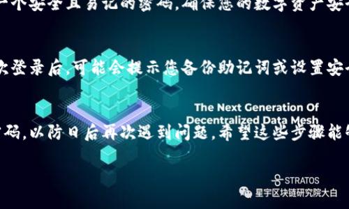 要想在卸载并重新下载Tokenim钱包后登录，您需要按照以下步骤进行操作。下面是详细的步骤说明。

步骤一：卸载Tokenim钱包
如果您觉得Tokenim钱包运行不畅或有其他问题，可以选择卸载它。在您的设备上找到Tokenim应用，长按图标，选择“卸载”或“删除”。对于iOS设备，您可以轻松地长按应用图标，并点击“删除应用”。

步骤二：重新下载Tokenim钱包
接下来，您需要重新下载Tokenim钱包。进入应用商店（如Apple App Store或Google Play Store），在搜索框中输入“Tokenim”，找到官方应用并点击“下载”。

步骤三：打开Tokenim钱包
下载完成后，点击Tokenim图标打开应用。您会被引导至初始设置界面。

步骤四：选择登录方式
在初始界面，您会看到“登录”或“导入钱包”的选项。如果您曾经创建过钱包并记住助记词或私钥，请选择“导入钱包”。如果您只是在Tokenim上创建了账户，选择“登录”。

步骤五：导入钱包或输入账户信息
当您选择“导入钱包”时，系统会提示您输入助记词（通常是12到24个词）。确保按照正确的顺序输入每个词，避免拼写错误。如果您选择“登录”，请根据系统提示输入您的账户信息，如手机号、邮箱或用户名和密码。

步骤六：设置新的密码（如有需要）
如果您重新下载Tokenim钱包，可能需要重新设置交易密码或账户密码。务必选择一个安全且易记的密码，确保您的数字资产安全。

步骤七：完成登录并恢复钱包
一旦您成功输入助记词或账户信息并设置密码，您就会登录到Tokenim钱包。在首次登录后，可能会提示您备份助记词或设置安全措施。这个步骤非常重要，务必认真对待。

总结
从卸载到重新登录Tokenim钱包的过程其实并不复杂，确保妥善保存好助记词与密码，以防日后再次遇到问题。希望这些步骤能够帮助您顺利地重新访问您的Tokenim钱包，勇敢地在数字货币的世界中前行！

如果您有其他相关问题，请告诉我！