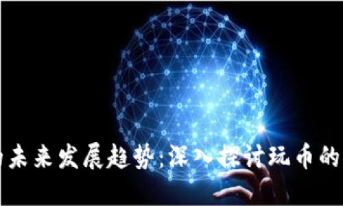 虚拟货币的未来发展趋势：深入探讨玩币的机遇与挑战