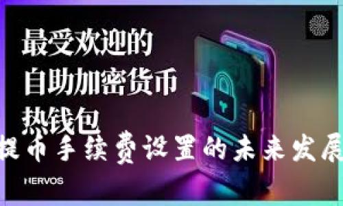 Tokenim提币手续费设置的未来发展趋势分析