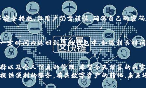 imToken如何将数字资产转换为法币的实用指南
随着数字货币的逐渐普及，越来越多的人开始关注如何将自己的数字资产转化为法币。imToken作为一个国产的数字资产钱包应用，在这个过程中扮演着重要的角色。今天，我们将详细介绍如何通过imToken将数字资产安全、方便地转换成法币，帮助用户更加轻松地进行资产管理。

了解imToken及其功能
imToken是由中国团队开发的一款智能合约钱包，支持多种数字货币的管理和交易。除了基本的数字货币存储功能外，imToken还提供了去中心化交易所、资产交换和数字货币购买等多种功能。这些功能使得imToken不仅仅是一个钱包，更是一个完整的数字资产管理工具。

为什么选择imToken转币
在市场上，有许多各种各样的钱包和交易平台可供选择，而imToken因为其安全性、易用性和功能性受到了用户的青睐。首先，它使用了多重签名和助记词加密技术，确保用户资产的安全。其次，imToken的界面，即使是初学者也能很快上手。最后，imToken还支持多种货币，如以太坊、比特币等，用户可以灵活管理不同的资产。

准备工作
在开始转币之前，用户需要完成以下准备工作：
ul
    listrong注册并登录imToken：/strong确保您已经在手机应用商店下载了imToken，并完成了注册和登录。/li
    listrong确认资产余额：/strong确保您的钱包中有足够的数字资产，可以转换为法币。/li
    listrong绑定个人信息：/strong如果您需要将资产提取为法币，通常需要绑定您的银行账户或其他支付方式。/li
/ul

通过imToken转换数字资产的步骤
现在，让我们来看一下如何通过imToken将数字资产转换为法币。这个过程其实相对简单，步骤如下：

h4步骤1：打开imToken钱包/h4
首先，您需要打开imToken钱包。确保您的钱包是最新版本，这样您可以享受最新的功能和安全性能。

h4步骤2：选择资产交换/h4
在主界面上，寻找“资产”或“交易”的选项。点击进入后，您会看到一个“交换”或“兑换”的按钮。选择您要转换成法币的数字资产，比如以太坊或比特币。

h4步骤3：选择兑换平台/h4
imToken支持多个去中心化交易平台进行资产兑换。您可以根据资产种类选择最合适的交易平台。在这里，我真心觉得选择信誉良好的平台是非常重要的。您可以查看平台的交易费用和历史评论，以确保您的资产可以安全、及时到达。

h4步骤4：填写兑换信息/h4
输入您希望兑换的金额，并确认您要获取的法币种类。确认无误后，点击确认按钮。这时，交易可能会需要一些时间，具体取决于网络拥堵的程度。有点遗憾的是，繁忙的时段可能导致交易确认的时间延长。

h4步骤5：完成交易/h4
一旦交易得到确认，您就可以查看您的法币余额。如果您绑定了银行账户，法币将直接转账到您的账户中，方便快捷。

转币后如何管理资产
成功将数字资产转换为法币后，很多用户会感到一丝成就感。但如何妥善管理这些法币也是非常重要的。您可以选择直接将法币转入银行账户，或者利用这些法币进行其他投资。

常见问题解答
h4问题1：imToken在法币兑换过程中安全吗？/h4
这是许多人在使用imToken时非常关心的问题。总体来说，imToken致力于提供一个安全的交易环境。钱包本身采用了多重签名和助记词等安全措施，但用户仍需谨慎，确保自己的密码和助记词不被他人知晓。此外，选择信誉良好的兑换平台也是确保资金安全的一部分。

h4问题2：如果兑换失败，该怎么办？/h4
在数字资产兑换过程中，由于网络不稳定或其他原因，确实存在兑换失败的可能性。此时，不必过于担心。通常情况下，失败的交易资金会在一定时间内返回到您的钱包中。如遇到长时间未到账的情况，建议及时联系交易平台的客服，询问具体情况。此外，提前了解交易平台的政策能帮助您更好地应对这种情况。

总结
通过imToken将数字资产转换为法币的过程虽然简单，但也需要用户谨慎操作。在整个过程中，我们需要注意资产的安全性、交易平台的选择以及个人信息的管理。希望今天分享的内容能够帮助到想要将数字资产转化为法币的朋友们。
如果您还有其他疑问或想法，欢迎在评论区交流分享。无论您是刚刚踏入数字货币领域的新手，还是经验丰富的投资者，imToken都能为您提供便利的服务。有关数字资产的转化，未来还会有更多的变化和发展，我们一起期待！