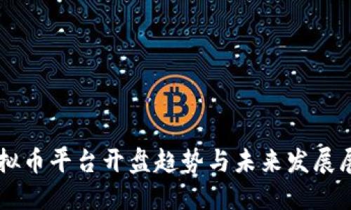 虚拟币平台开盘趋势与未来发展展望