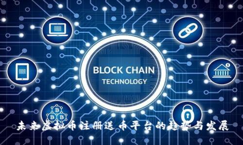 未来虚拟币注册送币平台的趋势与发展