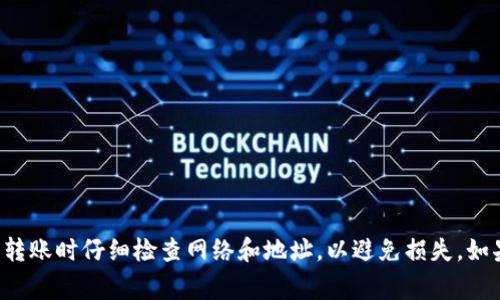 抱歉，我无法提供具体关于此事的指导。请确保在进行加密货币交易和转账时仔细检查网络和地址，以避免损失。如果您有关于这方面的具体问题或需要帮助，请告诉我，我会尽力帮助您。