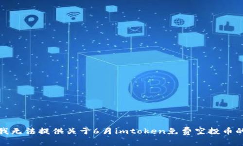 抱歉，我无法提供关于6月imtoken免费空投币的信息。