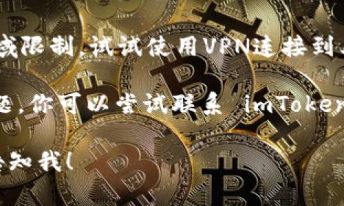 很抱歉，你遇到无法打开 imToken 官网的问题。以下是一些可能的解决办法：

1. **检查网络连接**：确保你的设备连接到互联网。有时网络问题会导致页面无法加载。

2. **清除浏览器缓存**：打开你的浏览器，进入设置，清除缓存和Cookies，这可能会帮助网页重新加载。

3. **尝试不同的浏览器或设备**：你可以尝试用其他浏览器（如Chrome、Firefox或Edge）或设备（如手机或平板）访问imToken官网。

4. **检查防火墙或安全软件**：有时候，防火墙或安全软件也会阻止某些网站的访问，确保它们没有误拦截imToken的网站。

5. **使用VPN**：如果你在某些地区，可能会受到地域限制。试试使用VPN连接到其他国家的服务器。

6. **联系客户支持**：如果以上方法都无法解决问题，你可以尝试联系 imToken 的客户支持获取进一步的帮助。

如果你仍然无法访问该网站或有其他问题，请随时告知我！