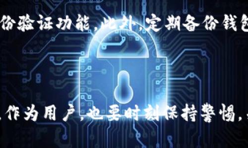 关于“火币钱包可以转tokenim吗”的问题，下面我将为您详细解答，同时提供一些相关信息。

### 火币钱包可以转tokenim吗？

火币钱包是一个功能强大的数字资产钱包，支持多种加密货币的存储和交易。Tokenim是一种基于区块链技术的Token，许多用户可能会对在火币钱包中进行Tokenim的转账产生好奇。

首先，需要明确的是，火币钱包作为一个平台，能够支持的Token与交易功能是由其支持的区块链协议和平台决定的。您可以在火币官方或者相关的用户指南中查找具体的支持Token列表。

#### 1. 火币钱包与Tokenim的兼容性

火币钱包的主要功能是帮助用户安全地存储和交易各种数字资产。那么，关于Tokenim的转账，首先需要确认的是：
- **Tokenim是否在火币钱包的支持列表中？**
  通常，各大平台都会有公告或支持的Token列表，以便用户查询。

- **Tokenim所基于的区块链协议是否与火币钱包兼容？**
  不同的Token可能基于不同的区块链协议（如以太坊、波场等），这对于是否能够转账也是相当重要的。

#### 2. 如何进行转账

如果确认火币钱包可以支持Tokenim，那么转账流程一般如下：
1. 打开火币钱包，登录您的账户。
2. 进入“资产管理”页面，找到您想要转账的Tokenim。
3. 点击转账，输入对方的钱包地址，以及您想要转账的数量。
4. 确认信息无误后，进行确认，通常还需要输入安全密码或提供二次验证。

#### 3. 交易费用

在转账过程中，需要注意火币钱包可能会收取一定的转账手续费。根据网络拥堵情况，手续费可能会有所不同。因此在进行转账之前，可以先确认相关费用，以避免不必要的损失。

#### 4. 转账后的确认

一旦您完成了转账，通常在几分钟内该交易会被确认，但实际所需时间仍取决于网络的运行情况。您可以通过火币钱包的交易记录查询来查看转账状态。

### 常见问题解答

#### 问题一：如果火币钱包不支持Tokenim怎么办？

如果火币钱包不支持Tokenim，用户还有其他的选择：
有时候你可能会遇到这样的情况：“真心觉得，为何火币钱包不支持我喜欢的Tokenim？”这时你可以考虑寻找其他的数字资产钱包，比如MetaMask、Trust Wallet等，它们支持更多的Token并提供跨链交易的功能。

#### 问题二：如何保护我的火币钱包安全？

保护数字钱包安全是每个用户都非常关心的问题：
“有点遗憾的是，很多用户在保护钱包安全方面有所松懈。”首先，确保您的火币钱包使用强密码，并开启双重身份验证功能。此外，定期备份钱包助记词，并妥善保管，避免泄漏是至关重要的。

### 结语

总的来说，火币钱包在转账Tokenim的问题上，如果确认支持转账且符合相关条件，则操作是相对简单的。然而，作为用户，也要时刻保持警惕，关注钱包的安全和对Token的支持情况。希望以上信息能够解决您的疑惑，祝您在数字资产的操作中一切顺利！