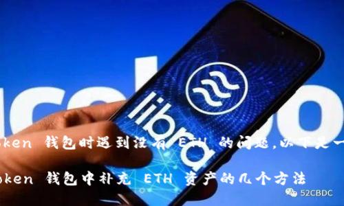 如果您在使用 imToken 钱包时遇到没有 ETH 的问题，以下是一些解决方法和建议。

### 如何在 imToken 钱包中补充 ETH 资产的几个方法