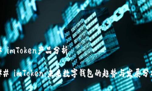 # imToken产品分析

## imToken：未来数字钱包的趋势与发展分析