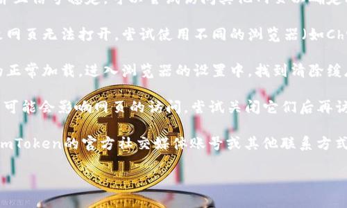 如果你无法打开 imToken 反馈网页，可以尝试以下几种解决方法：

1. **检查网络连接**：确保你的设备连接到互联网，并且信号稳定。可以尝试访问其他网页以确定问题是否出在网络上。

2. **更换浏览器**：有时浏览器的兼容性可能会导致网页无法打开。尝试使用不同的浏览器（如Chrome、Firefox、Safari等）来访问imToken反馈网页。

3. **清除浏览器缓存**：缓存过多可能会影响网页的正常加载。进入浏览器的设置中，找到清除缓存的选项，并进行清理后再尝试访问。

4. **关闭VPN或代理**：如果你正在使用VPN或代理，可能会影响网页的访问。尝试关闭它们后再访问。

5. **访问官方渠道**：如果问题依然存在，可以通过imToken的官方社交媒体账号或其他联系方式咨询他们的客服，获取帮助。

如果你还有其他问题，欢迎随时询问！