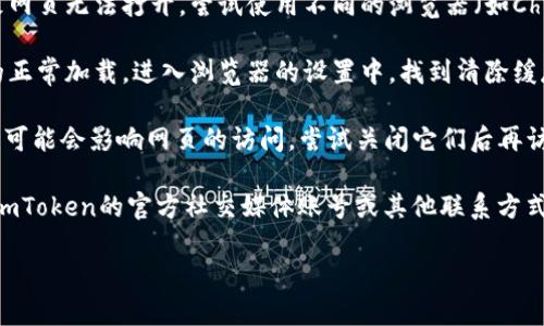 如果你无法打开 imToken 反馈网页，可以尝试以下几种解决方法：

1. **检查网络连接**：确保你的设备连接到互联网，并且信号稳定。可以尝试访问其他网页以确定问题是否出在网络上。

2. **更换浏览器**：有时浏览器的兼容性可能会导致网页无法打开。尝试使用不同的浏览器（如Chrome、Firefox、Safari等）来访问imToken反馈网页。

3. **清除浏览器缓存**：缓存过多可能会影响网页的正常加载。进入浏览器的设置中，找到清除缓存的选项，并进行清理后再尝试访问。

4. **关闭VPN或代理**：如果你正在使用VPN或代理，可能会影响网页的访问。尝试关闭它们后再访问。

5. **访问官方渠道**：如果问题依然存在，可以通过imToken的官方社交媒体账号或其他联系方式咨询他们的客服，获取帮助。

如果你还有其他问题，欢迎随时询问！