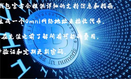 关于Tokenim钱包是否支持向Omni网络充值，具体情况可能因钱包的版本或功能升级而有所不同。一般来说，Omni层是建立在比特币区块链上的一个协议，支持多种代币的发行与交易。在使用Tokenim钱包进行充值或转账之前，您需要确认以下几点：

1. **钱包支持情况**：请检查Tokenim钱包的官方文档或客户支持，确认其是否支持Omni网络。通常，钱包官方会提供详细的支持信息和指南。

2. **充值步骤**：如果Tokenim钱包支持Omni充值，您还需要了解具体的充值步骤。通常，这可能涉及生成一个Omni网络地址来接收代币。

3. **手续费**：不同钱包和网络可能对充值引入不同的费用，因此了解费用结构也是相当重要的。确保在充值之前了解所有可能的费用。

4. **安全性**：对于任何钱包，安全性是最重要的。确保您的Tokenim钱包安全设置到位，比如启用两步验证和定期更新密码。

如果您在进行操作时遇到问题，建议直接联系Tokenim钱包的客户支持，获取更为准确的解答和帮助。
