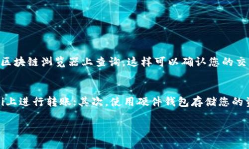 要将WTC（例如：WTC代币）转入Tokenim，您可以按照以下步骤操作。首先确保您的Tokenim账户已经注册并且您拥有Wallet地址。请注意，不同平台的操作步骤可能会有所不同，以下步骤适用于一般的转账流程：

步骤一：获取Tokenim的接收地址
首先，登录到您的Tokenim账户，并找到“资产”或“钱包”的选项。在这里，您应该能找到一个“充值”或“接收”按钮。点击该按钮，系统会生成一个接收地址。这是您需要发送WTC到的地址。务必确保在进行复制时没有任何多余的空格。

步骤二：打开WTC的钱包
接下来，您需要打开您存有WTC的数字钱包。如果您使用的是硬件钱包，如Ledger或Trezor，请确保您的设备已经连接并且解锁。如果您使用的是软件钱包，例如Trust Wallet或MetaMask，请打开相应的应用程序。

步骤三：发起转账请求
在您的钱包中找到发送或转账的选项。通常，您会在主界面的菜单中找到这个选项。点击后，您会被要求输入接收地址和转账金额。在这里，请务必仔细确认您之前复制的Tokenim接收地址是正确的，以免资金丢失。

步骤四：输入转账金额
输入您想要转入Tokenim的WTC数量。记得根据您的需求留出少量的WTC作为交易费用，确保你输入的数量不包括手续费。通常在交易页面会显示当前的手续费，这一信息也非常重要，需谨慎对待。

步骤五：确认转账
在您确认了接收地址和转账金额后，系统会要求您确认交易细节。在这里，请再次仔细核对所有信息。如果一切无误，点击确认发送。在部分钱包中，您可能还需要输入密码或通过其他方式进行身份验证。

步骤六：等待交易确认
一旦您确认转账，交易就会在区块链上被处理。这个过程可能需要几分钟到几十分钟不等，具体取决于网络的拥堵情况。您可以通过钱包中的交易记录来查看交易状态。在Tokenim账户中，您也可以查看到入账情况。

步骤七：核实到账
最后，切换到您的Tokenim账户，查看资产是否正确入账。如果出现了延迟或者问题，可以查阅钱包的交易记录，以确认交易是否已经在区块链上被确认。如果资金没有到账，您可联系Tokenim支持团队进行咨询。

安全提示
在进行任何转账前，确保您使用的设备和网络是安全的，避免在公共Wi-Fi环境下进行操作。此外，保留好您的私钥和助记词，不要将其暴露给任何人，以防止资产被盗。

通过这些步骤，您应该能够顺利将WTC成功转入Tokenim。如果在过程中遇到任何问题，不要犹豫，请尽快寻求帮助。

相关问题

问题一：如果转账后WTC没有到账怎么办？
真心觉得，资金丢失是每个数字货币持有者最怕遇到的情况。如果在转账几小时后仍然没有到账，首先建议您查看交易状态。您可以通过交易哈希在区块链浏览器上查询，这样可以确认您的交易是否已经被处理。如果交易显示成功但仍未到账，建议您联系Tokenim客服，提供交易细节和哈希信息，他们会协助您解决问题。

问题二：如何保证转账的安全性？
有点遗憾的是，数字货币转账过程中的安全性有时会被忽视。为了提高安全性，建议您采取以下措施：首先，确保您的网络连接安全，不要在公共Wi-Fi上进行转账；其次，使用硬件钱包存储您的资金是更安全的选择；最后，开启二次验证（2FA）可以增加账户的安全性。此外，定期更新您的钱包应用，保持软件是最新版也是保障安全的重要一环。

希望这些信息能够帮助到您，确保您在进行数字货币转账的时候能够顺利、安全。如果还有其他疑问，请随时提问。