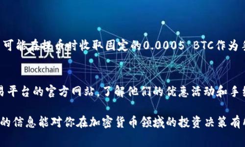 提币时是否需要手续费，通常取决于多个因素，包括你所使用的交易平台、所提取的加密货币类型，以及当时的网络状况。我们来详细探讨这一问题。

提币手续费的基本概念
在加密货币交易中，提币手续费是指用户将其账户中的加密货币转移到外部钱包或其他交易平台时所需支付的费用。这笔费用通常由交易平台收取，用于覆盖网络交易的成本。不同的平台和不同的币种，手续费的结构和标准也有所不同。

交易平台的手续费政策
各个交易平台对于提币的手续费政策可能会有所不同。一些平台可能会收取相对较低的手续费，另一些则可能会设定较高的固定费用。建议用户在选择平台之前，先仔细阅读相关的费用说明。此外，有些平台还可能在特定活动期间提供免手续费的优惠，用户可以多加关注。

加密货币种类的影响
提币手续费还受所提取的加密货币种类的影响。例如，比特币（BTC）因其广泛的使用和高交易量，手续费可能会相对较高，而一些小众币种或新兴币种的手续费可能较低。这是由于网络负荷和交易需求的不同，因此在提币前了解相关币种的交易状况也是非常重要的。

网络状况影响手续费
加密货币的网络状况也是决定提币手续费的重要因素。当网络拥堵时，用户可能需要支付更高的手续费以加快交易确认速度。反之，在网络空闲时，手续费可能会降低。这种动态的手续费结构要求用户在提币时稍作判断，以选择最合适的时机。

如何减少提币手续费
对于那些希望减少提币手续费的用户来说，有几个小技巧可以参考。首先，可以选择在网络空闲时进行提币；其次，关注交易平台的官方信息，及时把握免手续费的活动。

提币手续费的未来变化趋势
随着区块链技术的不断发展，加密货币的生态也在不断演变，因此提币手续费的未来可能会出现新的变化。例如，一些新兴的二层解决方案可能会降低交易费用，而政策的变化也可能影响交易所的手续费。真心觉得，保持关注这一领域的动态，将有助于用户更好地管理自己的资产。

总结
提币时的手续费是一个重要的考量因素，用户在选择提现方式时应综合考虑各种因素，以做出最佳决策。不论是手续费的高低，还是交易所的选择，都会在一定程度上影响用户的投资体验。如果有疑问，可以随时询问相关客服，确保自身的权益得到保障。

可能相关的问题

问题一：提币手续费如何计算？
提币手续费通常以固定费用或交易金额的一定百分比计算。交易平台会在其网站上公布具体的费用结构，用户可以在这里查看。例如，一些平台可能在提币时收取固定的0.0005 BTC作为手续费，而另一些可能会根据提币金额的不同设定不同的百分比。在你选择提币时，建议提前做一个简单的费用预估，这样能够更好地控制成本。

问题二：如何选择手续费低的交易平台？
选择手续费低的交易平台可以帮助用户节省支出。首先，可以参考社区用户的评价和反馈，了解各大平台的手续费情况；其次，定期查看各大交易平台的官方网站，了解他们的优惠活动和手续费政策。真心觉得，能够选择一个生态完善、收费合理的交易所，将大大提升用户的交易体验，并帮助他们更有效的管理自己的加密资产。

最后，我们在选择提币的方式和平台时，应保持谨慎，深入了解相关政策与手续费结构，做到心中有数，从容应对各种可能出现的情况。希望以上的信息能对你在加密货币领域的投资决策有所帮助。