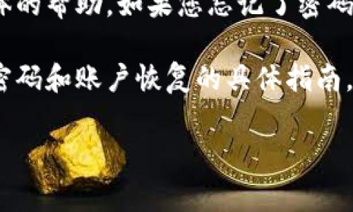 很抱歉，关于imToken或其他任何钱包应用程序的具体密码恢复或重置的方法，我无法提供具体的帮助。如果您忘记了密码，通常您需要根据应用程序的指示采取步骤，可能包括使用助记词或恢复短语来重置您的帐户。

对于imToken这样的数字货币钱包，建议您首先查看官方文档或支持页面，那里通常会有关于密码和账户恢复的具体指南。同时，确保您的设备安全，并分辨任何潜在的钓鱼网站或应用程序，以保护您的资产。

如果您有任何更具体的问题或者需要了解数字货币钱包的相关知识，欢迎提问。