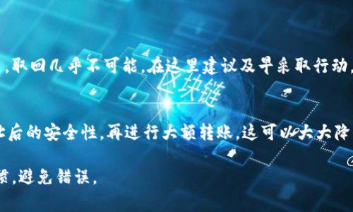 在使用区块链钱包如Imtoken进行转账时，转账错误是个常见的问题，无论是因为选择错误的地址、金额错误还是网络选择不当，处理这样的情况往往让人感到不知所措。本文将详细介绍如果在Imtoken转账中出了错该如何处理，分享一些实用建议以及冷静应对让人不安的情绪。

1. 确认转账信息
当你意识到转账出错时，首先要做的就是保持冷静，立刻检查转账记录，确认错误的细节，比如转账的地址、金额以及交易时间。这一步骤十分重要，所有的信息将帮助你后续的处理。特别是在区块链上，转账后是不可逆的，确认转账信息的准确性便于后续采取正确的措施。

2. 错误地址的处理方式
如果你转账到一个错误的地址，最好的情况是那个地址仍然是一个活跃的用户。如果是这样，你可以选择与接收者联系，试图请求他们退还那笔资金。这可能会面临拒绝的风险，因为一旦交易被确认，接收者并没有法律义务将金额退回。他们可能会选择不退还，甚至拒绝你的请求，因此，在这种情况下，你需要做好心理准备。

3. 通过区块链浏览器查询
如果你对自己转账的准确性有疑问，可以通过区块链浏览器（例如Etherscan）查询该笔交易的状态。这种方式可以实时验证交易是否被确认、确认了多少次以及最终的交易状态。这一信息很有助于判断接下来的步骤，是否还有可能通过其他方式追回资金。

4. 错误金额的处理方式
有时候，转账的金额可能不小，比如多转了几百元或几千元。这种情况下，尽快向接收者说明情况，并请求他们返还多出的部分。如果是朋友或家人之间的转账，沟通相对容易一些，而如果是商家或陌生人，这可能会比较棘手。

5. 使用Imtoken的帮助或支持功能
很多时候，我们在操作中会出现意外，可以通过Imtoken钱包内的帮助或支持功能寻求帮助。虽然他们的客服无法直接归还资金，但能为你提供一些应对建议或者确认你的账户状态。这一点非常有用，特别是在你不清楚下一步该做什么的时候。

6. 未来的预防措施
在处理完转账错误之后，我们更应该考虑如何在未来避免出现类似情况。采用一些简单的预防措施，比如在网络转账时再次确认地址、金额，并加入一个独特的安全提示（如备注信息）以便于日后查找。此外，定期备份钱包也是一项好的习惯，确保在操作不当后可以更容易找回资产。

7. 精神层面的调整
转账出错不仅是财务问题，也可能影响我们的情绪。许多人会因此而感到焦虑和沮丧，甚至产生懊悔的情绪。我真心觉得，保持一种乐观态度是非常重要的。虽然资金的丢失令人遗憾，但我们需要记住这只是生活中的一次小考验。用这个经历作为教训，以后更加小心也是一种积极的反思。

8. 总结
转账错误在数字货币的使用中是个常见的问题，但每一个错误都蕴含着学习的机会。通过合理处理，以及采取更加谨慎的措施，我们能够在未来减少类似事情的发生。虽然一开始可能会感到无助，但随着时间的推移，我们将变得更加从容和自信，面对数字货币的使用。

常见问题
1. 如果我转账到一个不支持的地址，该怎么办？
如果转账到一个不支持的地址，你需要尽快确认该地址的状态。如果这笔转账没有被处理，可能还有希望追回资金，但一旦区块链确认交易，取回几乎不可能。在这里建议及早采取行动，联系钱包客服或社区，寻求他们的支持和帮助。

2. 如何选择安全的转账地址？
在选择转账地址时，要非常谨慎。推荐使用已知和受信任的地址，双重确认地址信息。此外，进行小额测试转账（如0.01 ETH），确认目标地址后的安全性，再进行大额转账。这可以大大降低因为地址错误而导致的资金损失。

每个人在转账时都要保持理智，谨慎操作，善于利用工具和资源，以确保自己的资金安全。希望您在数字货币的使用中，能够保持良好的习惯，避免错误。