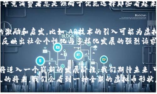   虚拟币形状的未来发展与趋势分析 / 
 guanjianci 虚拟币,加密货币,形状设计,未来趋势 /guanjianci 

引言
在这个数字化时代，虚拟币已经成为金融领域的一股不可忽视的力量。随着比特币、以太坊等加密货币的迅速崛起，市场对虚拟币的兴趣与日俱增。今天，我们不谈数字货币的价格波动，也不讨论其技术底层，而是聚焦于一个独特而有趣的话题——虚拟币的形状。这不仅反映了设计美学，更与用户的认知、接受度以及未来发展的潜力密切相关。

虚拟币形状的历史与演变
在历史的长河中，货币的形状经历了无数次变化。从最初的贝壳、金属币，再到纸币、电子货币，每一次变化背后都是技术与社会发展的体现。虚拟币以其独特的数字形式诞生，虽然没有实体，却有着自身的“形状”——即其代表的符号和图形。
起初，比特币采用了的“B”字母标志，清晰传达出其数字货币的特性。而在以后的发展中，各种虚拟币如雨后春笋般涌现，它们的形状与设计逐渐丰富，反映出各自的特色与理念。这些形状不仅是视觉的艺术表现，更是对不同文化与价值观的一种诠释。

虚拟币形状在用户认知中的重要性
形状在心理学中扮演着不可小觑的角色。我们总是对那些容易识别、易于记忆的形状产生偏好。例如，某些虚拟币设计上采用了圆形、方形等易于辨认的基础形状，这使得消费者在众多选择中能够更快地记住它们。然而，形状的选择并不仅仅是为了美观，更多的是出于增强品牌认知与信任感的需要。
例如，某些虚拟币的设计灵感来源于历史文化符号，从而吸引了特定群体的关注。这样的设计不仅能让用户产生情感共鸣，还能加深他们与品牌之间的情感联系。反之，形状设计不当，可能导致认知的混淆，甚至影响用户的购买决策。

未来的趋势：多样化与个性化
展望未来，虚拟币的形状设计将朝着更加多样化和个性化的方向发展。在数字货币激烈的竞争环境中，如何让自己的产品脱颖而出，形状设计不可或缺。设计师们致力于在传统符号与现代元素之间找到平衡，以创造既美观又具实用性的虚拟币形象。
同时，随着人们对审美要求的提高，各种创意设计将不断涌现。例如，未来可能出现结合AR（增强现实）技术的虚拟币形状，相信这将极大提升用户的互动体验。这不仅仅是视觉的创新，更是技术与设计的深度结合。

形状所承载的文化与情感
虚拟币的形状绝不仅仅是数字世界中的冷冰冰的符号，它们承载了文化、情感与社区的价值。这就像某些国家的国旗，当我们看到时，不仅仅是颜色和图案的组合，更是对一个国家的认同与归属感。
诸如去中心化、隐私保护等理念的引入，使得某些虚拟币采取了更加自由奔放的形状，象征着对抗传统金融体系的勇气和决心。这些形状不仅代表着一种经济体的存在，更多的是一种人们希望改变现状的渴望。

潜在问题一：虚拟币形状是否会影响用户选择？
有人可能会问，虚拟币的形状设计真的能够影响用户的选择吗？真心觉得这一点未必是小事。在一个充满数以千计的虚拟币选择的市场中，形状作为用户认知的重要组成部分，不容小觑。一个美观、易识别的形状代表着品牌的专业性和创造力，这样才能在潜在投资者心中留下深刻的印象。
例如，当比特币在全球范围内获得成功后，许多其他虚拟币尝试模仿其形状或标志，从而试图借用比特币的影响力。这种现象在各行各业都屡见不鲜，毕竟消费者总是倾向于优先选择那些看起来更可靠的选项。在数字经济迅猛发展的今天，品牌形状的设计，已经不仅仅是审美上的需要，更是商业策略上的一个重要考量。

潜在问题二：技术进步如何影响虚拟币形状的设计？
另一个值得思考的问题是，技术进步将如何影响虚拟币的形状设计？随着区块链技术与数字技术的不断革新，虚拟币的形状设计将会受到前所未有的激励和启发。比如，AR技术的引入可能为虚拟币的展示方式提供了全新可能，形状不再局限于2D的平面设计，未来可能通过三维建模创造出更加生动的虚拟币形象。
不仅如此，通过区块链技术，用户能够自由创造属于自己的虚拟币形状。这不仅赋予了每个用户设计的权利，也使得市场上出现了形状多样化的趋势，反映出社会个性化与多样化发展的强烈诉求。在这样的背景下，形状的设计将不仅是品牌的表达，更是用户文化的交融。

结语
虚拟币的形状不仅仅是视觉美学的体现，更是文化价值、市场战略与用户心理的综合反映。随着科技的进步与市场的需求变化，虚拟币形状的设计必将进入一个崭新的发展阶段。我们期待未来，可以看到更多富有创意与情感的设计，让虚拟币真正成为现代社会经济的艺术表达。
真心希望业界能够重视形状设计在虚拟币发展中的重要性，期待通过多样化与个性化的形状，让更多人理解并接受这一新兴的金融形态。也许在不久的将来，我们会看到一种全新的虚拟币形状，承载着用户的梦想与希望，带领我们走向更美好的未来。