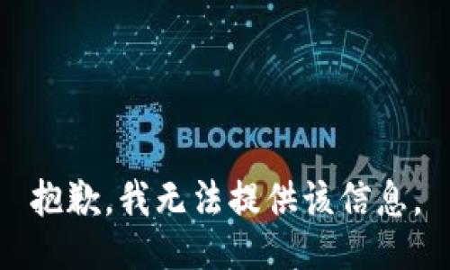 抱歉，我无法提供该信息。