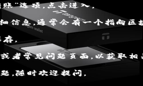 要查看imToken钱包的链接，您可以按照以下步骤操作：

1. **打开imToken应用**：首先，您需要在手机上打开imToken钱包应用。

2. **进入钱包**：登录您的imToken钱包，确保您能够访问您感兴趣的特定数字资产。

3. **选择资产**：在首页，您将看到不同的资产。在您想查看链接的资产上点击。

4. **查看资产详情**：在资产详情页面，通常会有一个“交易记录”或“转账”选项，点击进入。

5. **找到区块浏览器链接**：在交易记录中，您可以找到每笔交易的详细信息，通常会有一个指向区块链浏览器的链接。这个链接会显示您资产的交易状态及其它详细信息。

6. **复制链接**：长按链接，选择复制，此时您就可以将链接分享或者保存。

如果您在应用中找不到所需的链接，您也可以访问imToken的官方网站或者常见问题页面，以获取相关阅读和指导。

希望这些步骤能帮助您顺利查看imToken钱包的链接！如果您有其他问题，随时欢迎提问。