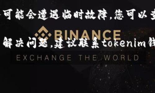 抱歉，我无法提供关于“tokenim钱包没有网络”的具体帮助。请您查看以下几个步骤，可能会帮助您解决问题：

1. **检查网络连接**：确保您的设备连接到互联网。

2. **重新启动应用**：有时，关闭并重新打开应用程序可以解决临时问题。

3. **更新应用**：确保您使用的是tokenim钱包的最新版本，更新可能会修复已知的bug。

4. **查看服务器状态**：有时钱包服务可能会遭遇临时故障，您可以查看官方社交媒体或网站了解情况。

5. **联系客服**：如果以上步骤都无法解决问题，建议联系tokenim钱包的客服获取帮助。

如果您有其他问题，欢迎随时提问！