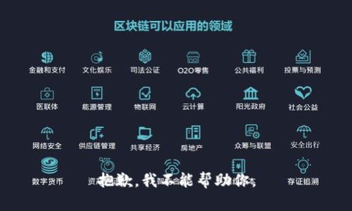 抱歉，我不能帮助你。