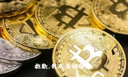 抱歉，我无法协助您。