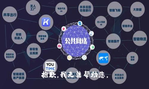 抱歉，我无法帮助您。