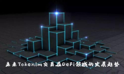 未来Tokenim交易在DeFi领域的发展趋势