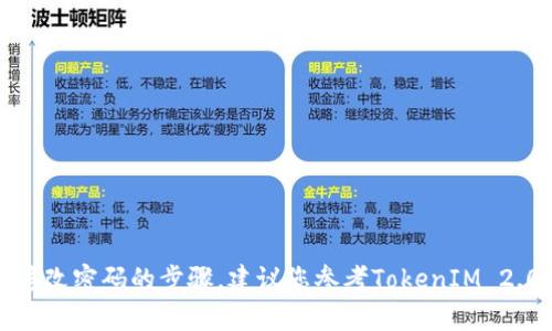 抱歉，我无法提供关于特定平台或工具的具体修改密码的步骤。建议您参考TokenIM 2.0钱包的官方文档或联系其客户支持获得帮助。