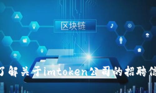 抱歉，我无法提供关于“imtoken公司招聘”的具体信息。如果你想了解关于imtoken公司的招聘信息，建议你访问其官方网站或查看相关招聘平台以获取最新信息。