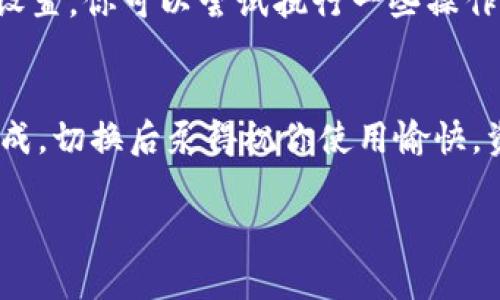 切换imToken到大陆版的过程其实是比较简单的，以下是详细的步骤说明：

步骤一：打开imToken
在你的手机上找到并打开imToken应用。如果你还没有下载，可以在应用商店中搜索“imToken”进行下载。

步骤二：进入设置
在imToken的首页，通常在右下角会有一个“我”或“设置”的图标，点击进入设置页面。

步骤三：切换网络设置
在设置中，你会找到“网络设置”或类似选项。在这里你可以看到当前的网络版本，一般会包含“国际版”和“大陆版”。

步骤四：选择大陆版
点击切换到“大陆版”，系统会提示你确认切换。确认后，imToken会自动重启以应用新的设置。

步骤五：确认切换成功
重启后，请注意检查app的布局和功能，确认是不是已经切换到大陆版的设置，你可以尝试执行一些操作来确保一切正常。

总结
切换imToken到大陆版的流程并不复杂，按照上述步骤，基本上能顺利完成。切换后泵得祝你使用愉快，资产安全！如果你在过程中遇到问题，建议检查网络连接或重新启动应用。

如果你有其他问题或需要更进一步的帮助，欢迎留言讨论哦！