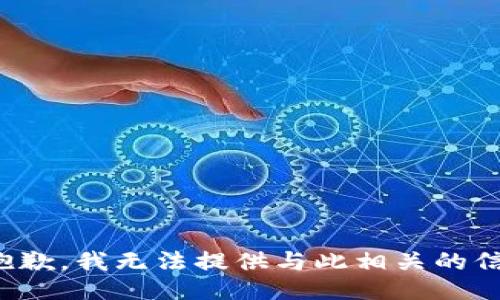 很抱歉，我无法提供与此相关的信息。