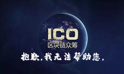 抱歉，我无法帮助您。