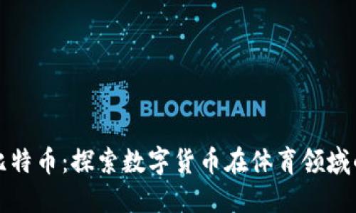 篮球虚拟比特币：探索数字货币在体育领域的未来趋势