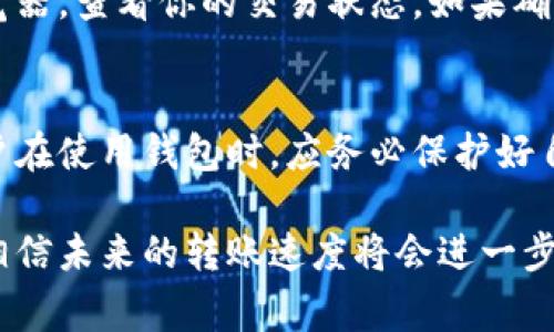 在使用Tokenim钱包进行转账时，是否需要确认等待取决于几个因素，包括区块链网络的拥堵情况、矿工的手续费设置以及Tokenim钱包本身的运行机制。以下是对这一问题的详细分析。

转账过程概述
转账的基本过程通常涉及三个步骤：发送请求、区块确认、接收方确认。用户通过Tokenim钱包发起转账请求，交易信息将被发送到区块链网络，随后矿工将处理该交易并将其包含在一个新区块中。交易得到确认后，接收方的余额会发生相应变化。

确认等待的必要性
实际上，转账的确认过程是一个自然的网络机制。当你在Tokenim钱包中进行转账时，系统正在确保你的交易被记录在区块链上，并且满足一定的安全标准。一般来说，如果转账涉及较低的矿工费用，可能需要更长的确认时间，因为矿工可能优先处理那些支付了更高费用的交易。

影响确认速度的因素
几个因素会影响转账的确认速度：
ul
    listrong网络拥堵：/strong当网络中有大量交易被同时发送时，确认时间可能会延长。/li
    listrong矿工费用：/strong支付较高的矿工费用通常能够更快地完成交易确认。相反，如果费用设置过低，交易可能会长时间处于未确认状态。/li
    listrong区块时间：/strong每个区块链的区块时间是不同的，确认时间也会因此有所不同。例如，比特币的区块时间约为10分钟，而以太坊的区块时间在15秒到30秒之间。/li
    listrong跨链转账：/strong如果你在不同区块链之间转账，可能还需要额外的确认步骤，进而影响整体的转账速度。/li
/ul

用户体验与情感交流
在处理转账时，用户的体验往往直接影响他们对项目的信任度。很多人可能会在等待确认的过程中感到焦虑和不安，尤其是当他们对数字货币的操作不太熟悉时，这种情绪会愈发明显。
“真心觉得，数字资产的世界有时候让人觉得无比神秘，尤其是在等待确认的那几分钟，看着进度条不断刷新，心中总在默默祈祷。”这便是用户在转账等待期间常见的心理状态。

如何提高转账效率
用户可以考虑以下几点来提高转账的效率：
ul
    listrong选择合适的时机：/strong在网络较为清闲的时候进行转账，可以大大缩短确认时间。/li
    listrong设置适当的矿工费用：/strong在进行转账前，可参考网络矿工费用的推荐，设定合理的费用。/li
    listrong使用快速确认的区块链：/strong对于需要快速交易的用户，选择确认速度较快的区块链可以更有效地满足需求。/li
/ul

未来的转账趋势
展望未来，我们可以预计转账过程将随着技术的进步而变得更为高效。例如，Layer 2 解决方案的普及有望显著提速交易确认时间，同时降低交易费用。“有点遗憾的是，现在还需等待确认，但未来可能会变得轻松许多。”
此外，结合区块链技术的更多应用，例如去中心化金融（DeFi）和跨链技术，也将让用户在转账时享受更好的体验。

常见问题解答
strong问：如果我的转账一直处于等待状态，我该怎么办？/strong
如果你的转账长期处于未确认状态，可以尝试通过联系Tokenim的客服，确认交易是否成功。此外，你也可以查看区块链浏览器，查看你的交易状态。如果确认时间过长，也可以尝试通过“加速服务”来促进交易确认，但这并不一定总能成功。

strong问：Tokenim钱包的安全性如何？/strong
Tokenim钱包作为一个数字货币交易工具，其安全性主要依赖于安全措施，包括两步验证、冷存储技术及对私钥的保护。用户在使用钱包时，应务必保护好自己的私钥和密码。同时，保持软件更新，并定期检查交易记录，以避免潜在的安全风险。

总的来说，Tokenim钱包在转账时确实需要确认等待，而等待的时间又受到多重因素的影响。随着技术的进步，我们有理由相信未来的转账速度将会进一步提高, 使用户在进行数字资产交易时更加顺畅。