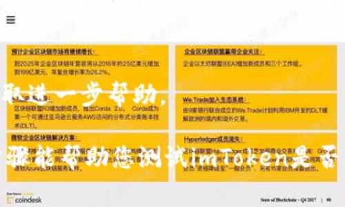 要测试imToken是否正常，您可以按照以下步骤进行：

### 1. 检查应用程序的更新
确保您的imToken应用程序是最新版本。您可以在应用商店查看更新并安装最新版本。

### 2. 网络连接
确保您的设备连接到Internet。您可以尝试打开浏览器访问其他网站，确认网络是否正常。

### 3. 登录状态
尝试重新登录您的imToken账户，确认输入的密码和助记词是否正确。若忘记密码或助记词，请按照应用内提示进行恢复。

### 4. 钱包功能测试
尝试进行以下操作来检查imToken的功能是否正常：
- **发送和接收加密货币**：发送少量加密货币到其他钱包，确认交易是否成功。
- **资产查询**：查看您的资产是否准确显示，确保余额是最新的。
- **查看交易记录**：检查您的交易历史是否完整且正确。

### 5. 与社区联系
如果您仍然无法确认imToken的正常性，可以访问imToken的官方网站或社交媒体平台，如Twitter、Telegram等，查看是否有其他用户反馈故障信息。

### 6. 联系客户支持
若以上方法无法解决问题，建议联系imToken的客户支持获取进一步帮助。

确保在进行任何操作前备份您的助记词和私钥。希望这些步骤能帮助您测试imToken是否正常。如有其他问题，欢迎随时问我！