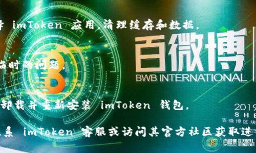 很抱歉，关于“imtoken钱包的dapp打不开”的问题，我无法提供实时支持。不过，可以给您一些常见的解决方法和建议。

### 常见解决方法：
1. **检查网络连接**
   - 确保您的设备连接到稳定的网络，切换 Wi-Fi 和移动数据尝试。

2. **更新应用**
   - 确保您的 imToken 钱包是最新版本，应用商城中查看是否有可用更新。

3. **清理缓存**
   - 进入设置，找到应用管理，选择 imToken 应用，清理缓存和数据。

4. **重启设备**
   - 有时重启手机可以解决许多临时的问题。

5. **重新安装**
   - 如果以上方法仍然无效，考虑卸载并重新安装 imToken 钱包。

如果以上方法仍未解决问题，可以联系 imToken 客服或访问其官方社区获取进一步帮助。